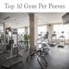 Top 10 Gym Pet Peeves